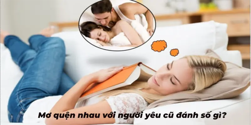 Giải mã giấc mơ quện nhau với người yêu cũ thì nên đánh số gì?